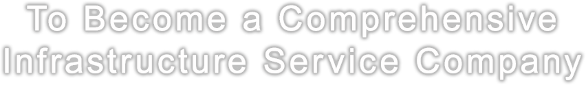 To Become a Comprehensive Infrastructure Service Company